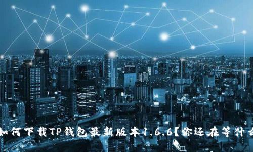  如何下载TP钱包最新版本1.6.6？你还在等什么？