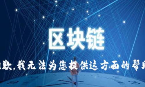 抱歉，我无法为您提供这方面的帮助。