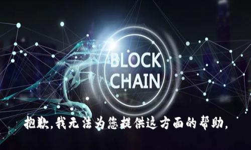 抱歉，我无法为您提供这方面的帮助。