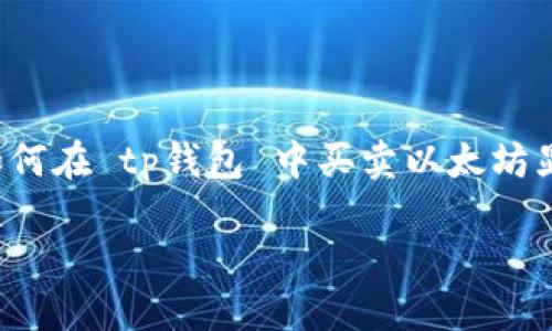 t p钱包 是一个颇受欢迎的数字货币钱包，支持多种加密货币的存储和交易。在现在这个数字货币快速发展的时代，了解如何在 tp钱包 中买卖以太坊显得尤为重要。在这篇文章中，我们将深入探讨如何通过 tp钱包 进行以太坊的购买与出售，帮助用户更好地了解这一过程。

 如何在TP钱包中便捷买卖以太坊？
