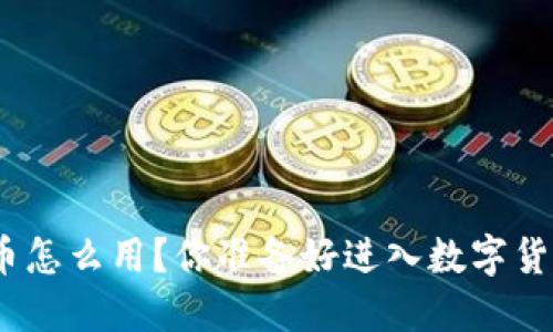 : 钱包数字货币怎么用？你准备好进入数字货币的世界了吗？