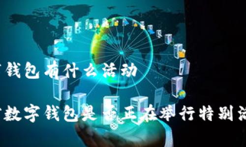 数字钱包有什么活动

当前数字钱包是否正在举行特别活动？