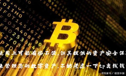 tp离线钱包（TP Offline Wallet）是一种新兴的数字货币存储工具，旨在为用户提供额外的安全保障。它与在线钱包相比，最大的优势在于能够有效抵御黑客攻击和网络安全风险。那么，这种钱包究竟是什么呢？它又有何特点和使用方法？在这篇文章中，我们将深入探讨tp离线钱包的各个方面。

tp离线钱包是为了存储和管理数字货币而设计的一种工具。与传统的在线钱包不同，离线钱包并不连接互联网，这意味着即使黑客入侵网络也无法获取其中存储的资产。这正是它能够为用户提供安全性的关键所在。

在过去的几年中，随着比特币和其他加密货币的崛起，数字资产的价值不断攀升。然而，随之而来的安全隐患也日益严峻。许多用户因选择不当的钱包而遭受了巨大的损失。为了规避这些风险，越来越多的人开始转向离线钱包。

tp离线钱包的特点

首先，tp离线钱包提供了更高的安全性。由于它与互联网绝缘，因此可以防止恶意软件和黑客的攻击。此外，用户只需在特定的环境下连接钱包进行交易，无需担心在日常使用中资产的安全。

其次，tp离线钱包允许用户完全控制自己的私钥。在许多在线钱包中，私钥通常由服务提供商管理。这使得用户很难确定自己的资产是否安全。而在离线钱包中，用户拥有自己的私钥，任何人都无法侵犯其资产。

最后，tp离线钱包通常支持多种加密货币，这意味着用户可以方便地管理不同类型的数字资产。这种灵活性使得越来越多的投资者倾向于选择使用离线钱包进行资产存储。

tp离线钱包的使用方法

虽然使用tp离线钱包的安全性很高，但很多用户可能对具体的使用方法感到困惑。在这里，我们将一步步教你如何安全地使用离线钱包。

1. **下载钱包软件**：首先，您需要前往官方渠道下载tp离线钱包的软件。确保从官方网站获取，以防止下载到恶意软件。

2. **安装软件**：下载完成后，按照提示安装钱包软件。记得关闭联网功能，以确保在安装过程中不会有数据泄露的风险。

3. **创建新钱包**：安装完成后，您可以选择创建一个新的钱包。在这个阶段，系统会要求您生成私钥。确保将其存储在安全的位置，因为失去私钥意味着您将无法找回存储在钱包中的资产。

4. **备份钱包**：创建完成后，请务必进行备份。您可以选择将钱包数据备份到外部设备上，如U盘或硬盘。同时，请确保备份的文件也存放在一个安全的位置，避免意外损失。

5. **转账时离线操作**：为了确保安全，在进行转账时，您需要将钱包软件和设备连接至网络。选择您要转账的数字资产，输入对方的地址和金额，然后生成签名。请务必仔细检查所有信息，以防输入错误。

6. **将签名转移到联网设备**：将生成的签名传输到另一台联网设备上。您可以使用USB设备或手动输入。

7. **完成交易**：在联网设备上，利用钱包服务提供商的功能完成交易。登录后，将签名上传，并确认交易。完成后，您可以在离线设备上再次查看余额，确保资产安全。

tp离线钱包的优势与劣势

虽然tp离线钱包有很多优点，但使用它也有一定的劣势。下面我们来详细了解一下。

**优势**：
1. **安全性高**：正如之前提到的，离线钱包在网络环境之外存储资产，抵御了许多常见的黑客攻击。
2. **完全控制权**：用户可以完全掌握自己的私钥，不必担心第三方的干扰和资产的安全性。
3. **多币种支持**：让用户可以在一个钱包中管理多种数字货币，提升了使用的便捷性。
4. **避免网络故障**：由于在离线状态下操作，用户不必担心网络问题导致的交易延误。

**劣势**：
1. **使用复杂**：对于初学者来说，离线钱包的使用步骤较为繁琐，可能会产生误操作。
2. **丢失风险**：若用户未能妥善备份钱包文件或私钥，一旦设备损坏或丢失，资产可能无法找回。
3. **恢复难度**：相对于在线钱包，离线钱包的恢复和迁移过程较复杂，用户需要掌握一定的技术知识。
4. **交易延迟**：在进行交易时需要在线连接，相对而言可能会导致一定的时间延迟。

总结

综上所述，tp离线钱包作为一种安全性极高的数字资产存储工具，在一定程度上满足了用户对安全和隐私的需求。尽管它在使用上可能有些不便，但其提供的资产安全保障是无法忽视的。

如今，越来越多的用户意识到网络安全的重要性，因此选择离线钱包的趋势正在增长。如果您也在寻找一种安全可靠的方式来管理您的数字资产，不妨考虑一下tp离线钱包。在使用过程中，请务必保持警惕，确保您的私钥和备份文件的安全，这样才能真正享受到数字货币带来的自由与价值。