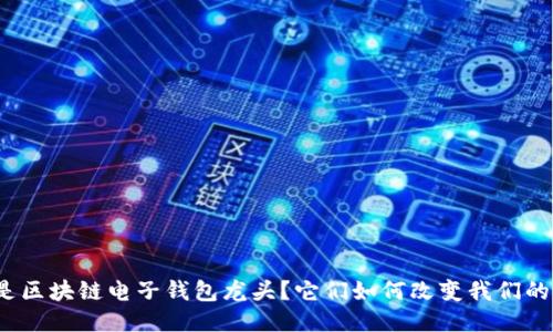 什么是区块链电子钱包龙头?它们如何改变我们的生活?