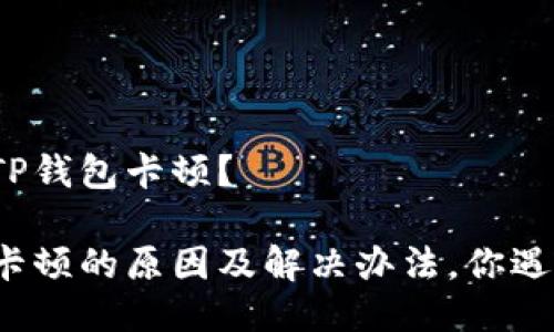为什么TP钱包卡顿？

TP钱包卡顿的原因及解决办法，你遇到过吗？