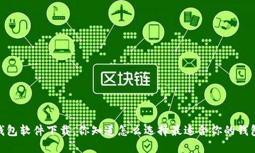 : 钱包软件下载,你知道怎么选择最适合你的钱包吗?
