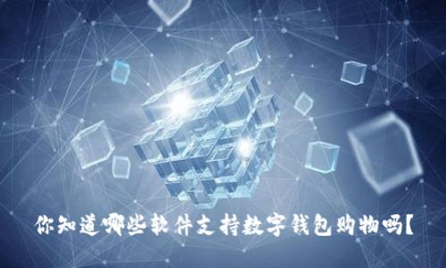 你知道哪些软件支持数字钱包购物吗？
