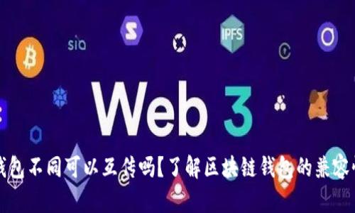 区块链钱包不同可以互传吗？了解区块链钱包的兼容性与选择
