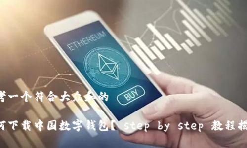 思考一个符合大众和的

如何下载中国数字钱包？ step by step 教程揭秘！
