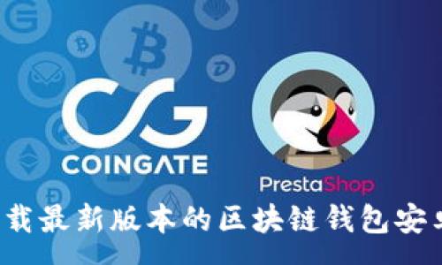 :

如何下载最新版本的区块链钱包安卓应用？