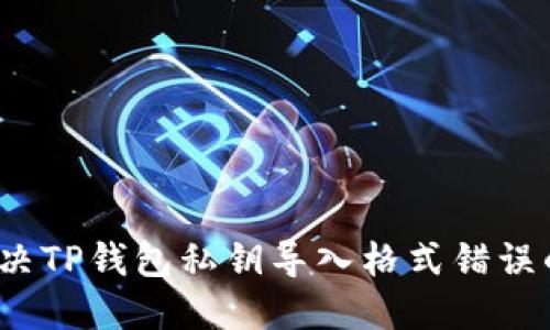 如何解决TP钱包私钥导入格式错误的问题?