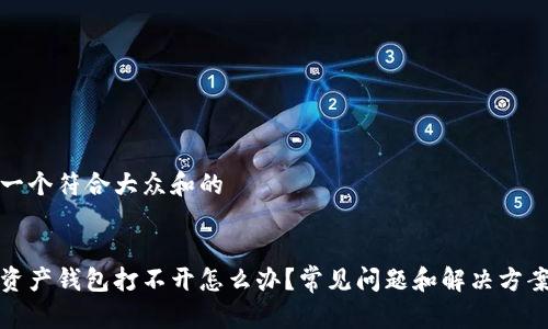 思考一个符合大众和的


数字资产钱包打不开怎么办？常见问题和解决方案解析