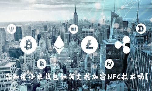 你知道小米钱包如何支持加密NFC技术吗？