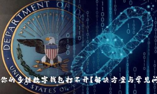 为什么你的多链数字钱包打不开？解决方案与常见问题解析