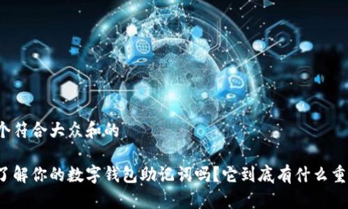 思考一个符合大众和的

你真的了解你的数字钱包助记词吗？它到底有什么重要作用？