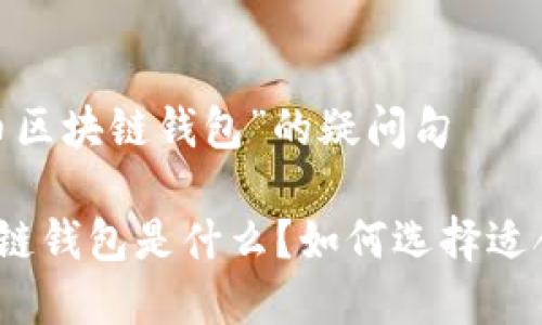 基于“数字货币区块链钱包”的疑问句 

数字货币区块链钱包是什么？如何选择适合自己的钱包？