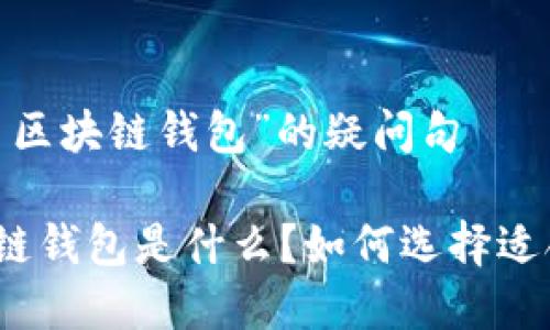 基于“数字货币区块链钱包”的疑问句 

数字货币区块链钱包是什么？如何选择适合自己的钱包？