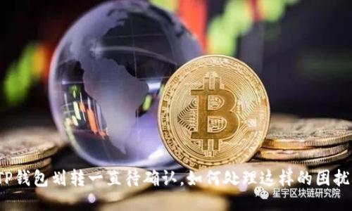 TP钱包划转一直待确认，如何处理这样的困扰？