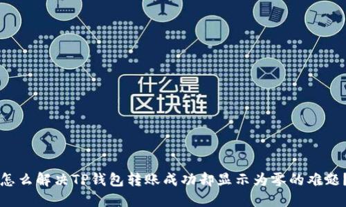 怎么解决TP钱包转账成功却显示为零的难题？