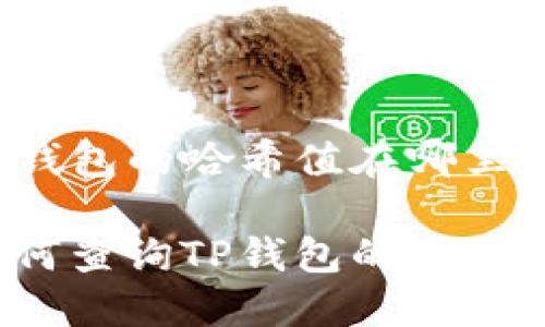 TP钱包的哈希值在哪里查？

如何查询TP钱包的哈希值？
