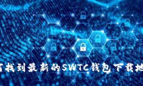 如何找到最新的SWTC钱包下载地址？
