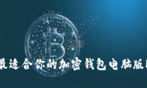 如何选择最适合你的加密钱包电脑版PC端版本?