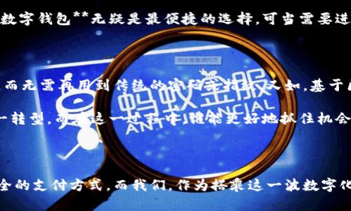 数字钱包的崛起，工行网银如何满足你的支付需求？

关键词：数字钱包, 工行网银, 在线支付, 银行服务, 移动支付

随着科技的不断进步，数字钱包已经逐渐成为我们日常生活中不可或缺的一部分。对于很多用户而言，使用数字钱包进行支付不仅仅是为了便捷，更是因为它能让交易更安全、更快速。那么，工行网银作为一种传统的银行服务，如何与如今日益增长的数字钱包消费趋势相结合呢？本文就此展开探讨。

什么是数字钱包？

简单来说，**数字钱包**就是一种允许用户通过手机、电脑等设备进行支付的电子工具。它可以存储用户的支付信息，包括银行卡、信用卡、会员卡等。比起传统的支付方式，**数字钱包**的最大优势在于：用户只需在手机上轻轻一按，就能完成支付，而不再需要掏出钱包，寻找零钱，或者亲自输入卡号。

工行网银的基本功能

**工行网银**，即中国工商银行的网上银行服务，作为国内最早一批上线的网银平台之一，提供了包括账户管理、转账汇款、生活缴费等多项服务。哪些人会使用**工行网银**？通常是需要进行大额转账、定期存款、理财产品投资等服务的用户。尽管在数字化浪潮中，工行网银仍然扮演着重要的角色，但随着市场需求的变化，工行也在不断进行更新和迭代。

数字钱包与工行网银的结合

你有没有想过，如何将这两者更好地结合在一起？在许多场景下，用户不仅仅满足于使用单一的支付方式。比如，你可以先使用**工行网银**进行大额支付，接着再用**数字钱包**进行一些小额交易。这样不仅方便，而且相对安全，避免了频繁输入账户信息的烦恼。

此外，工行网银也推出了一些新的功能，允许用户将**数字钱包**中的资金转回银行账户，这样一来，用户就可以享受到更大的流动性。而且，随着5G技术的发展，交易的速度将更加迅猛，给用户的体验带来了全新的提升。

工行网银的安全性

提到网上支付，不少人会产生顾虑，尤其是安全性问题。其实，**工行网银**在这方面做得相对不错。通过多重身份验证、数据加密等技术，工行能够最大限度地保护用户的信息安全。而且，工行还推出了保险产品，确保用户在遭受损失时能够得到相应的赔偿。这无疑是增强用户安心的良策。

用户体验与反馈

在我们谈论数字钱包与**工行网银**结合时，用户的体验也显得尤为重要。毕竟，没有哪个用户愿意在繁琐的支付过程中浪费时间。在调查中，许多用户表示，对于简单日常的支付，**数字钱包**无疑是最便捷的选择。可当需要进行复杂交易时，**工行网银**则显示出其专业和可靠的一面。因此，二者相辅相成，成为了用户不可或缺的工具。

展望未来：数字钱包和工行网银

随着数字货币的不断崛起以及创新科技的日益进步，未来**数字钱包**与**工行网银**结合的场景将更加丰富。例如，想象一下在不久的将来，用户能通过简单的面部识别完成支付，而无需再用到传统的密码或指纹。又如，基于区块链技术的支付系统可能会为用户带来更新、更安全的支付方式。

当然，这一切的发展都需要时间和市场的检验。但值得庆幸的是，不论是**工行网银**还是**数字钱包**，都在不断适应快速变化的市场需求。无论是企业还是用户，大家都在经历这一转型，而在这一过程中，谁能更好地抓住机会，谁就能在竞争中脱颖而出。

总结

综上所述，**数字钱包**和**工行网银**的结合将不仅仅是简单的工具整合，而是将用户的支付体验提升到一个全新的层次。在这场科技与金融的结合中，用户受益于更为便捷和安全的支付方式。而我们，作为搭乘这一波数字化浪潮的用户，不妨在平时的生活中多尝试使用不同的支付方式，找到最适合自己的那一款。在不久的将来，我们也许会看到更多创新的支付方式，以及更为丰富的银行服务应运而生。
