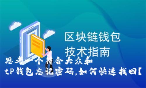 思考一个符合大众和  
tP钱包忘记密码，如何快速找回？