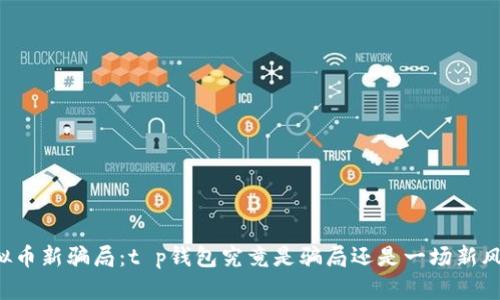 虚拟币新骗局：t p钱包究竟是骗局还是一场新风口？