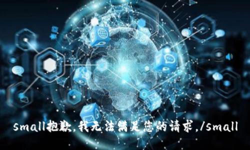 small抱歉，我无法满足您的请求。/small