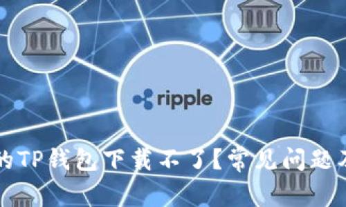 为什么我的TP钱包下载不了？常见问题及解决方案