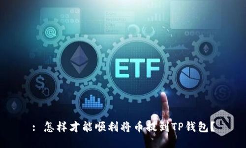 : 怎样才能顺利将币提到TP钱包？