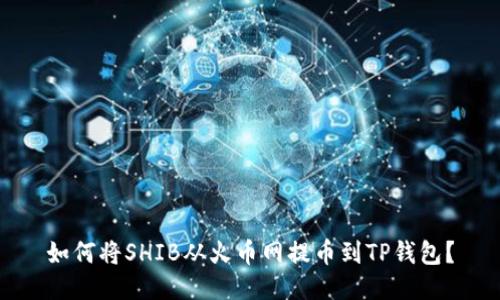 如何将SHIB从火币网提币到TP钱包？