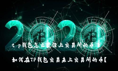 t p钱包怎么卖没上交易所的币

如何在TP钱包交易未上交易所的币？