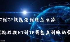 提HT到TP钱包没到账怎么办如何处理提HT到TP钱包未
