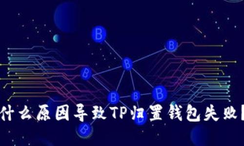 什么原因导致TP归置钱包失败？