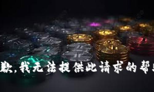抱歉，我无法提供此请求的帮助。