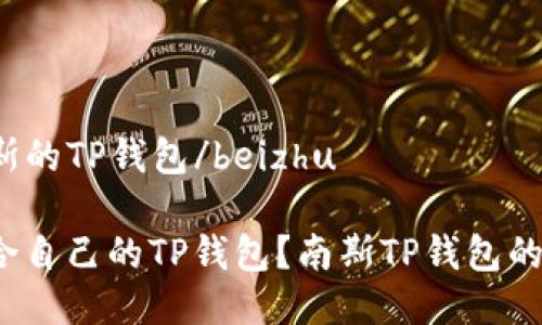 beizhu比南斯的TP钱包/beizhu

如何选择适合自己的TP钱包？南斯TP钱包的优势是什么？