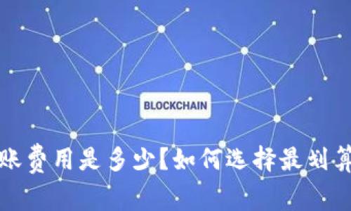  tp冷钱包转账费用是多少？如何选择最划算的转账方式？