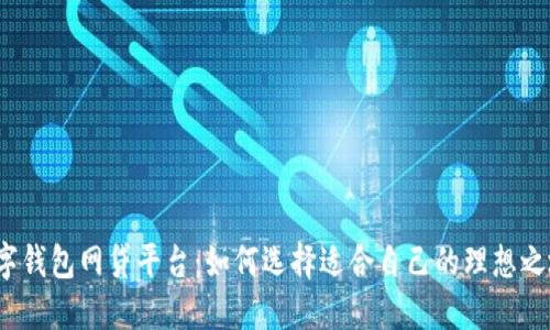 数字钱包网贷平台：如何选择适合自己的理想之地？
