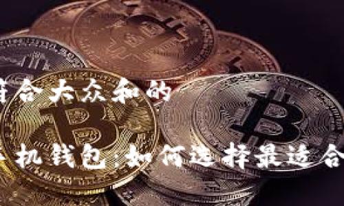 思考一个符合大众和的

数字资产手机钱包：如何选择最适合你的钱包？