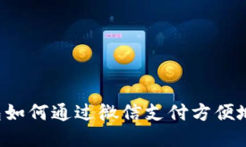 区块链钱包如何通过微信支付方便地进行交易？
