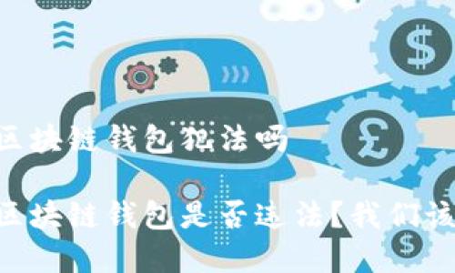 自己搭建区块链钱包犯法吗
自己搭建区块链钱包是否违法?我们该担心什么?