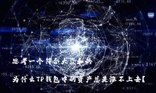 思考一个符合大众和的

为什么TP钱包中的资产总是涨不上去？