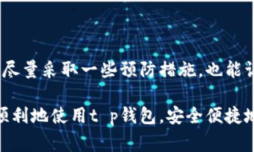 t p钱包是一个常用的数字钱包应用，但有时用户可能会遇到无法打开网页的问题。当你点击应用内的链接或者尝试访问它的官方网页时，可能出现白屏、加载缓慢，或者根本无法打开的情况。这会让人感到很困扰，尤其是在需要使用钱包进行交易或获取信息的时候。那么，造成这类问题的原因是什么？又该如何解决呢？让我们来详细探讨一下。

常见的原因

首先，我们需要了解为何t p钱包无法正常打开网页。这其中的原因可能是多方面的。

1. **网络问题**：首先要检查的就是你的网络连接问题了。如果你的网络信号弱，或者Wi-Fi不稳定，都会导致网页加载失败。试着重启一下路由器，或者切换到移动数据看看。

2. **app版本问题**：有时候，应用自身的bug或者版本问题也会影响网页的打开。在这种情况下，检查一下是否有可用的更新。如果有，及时更新你的t p钱包，以确保获得最佳使用体验。

3. **缓存与数据问题**：应用的缓存文件可能会逐渐堆积，从而影响到应用的运行。这时，你可以去设置中清除t p钱包的缓存数据，看看能否解决问题。

4. **设备兼容性**：有些老旧设备可能不支持最新的网页技术，这也会导致打开网页时出现问题。尝试在其他设备上打开网页，看是否存在同样的问题。

5. **服务端问题**：如果以上都没问题，那么可能是服务器端出了问题。通过社交媒体或者相关论坛查看一下，是否有其他用户也遇到同样的问题。

解决方法

那么，对于这个问题，有哪些解决方法呢？这里给大家分享几种有效的解决方案，供你参考。

1. **检查网络连接**：首先，确保你的网络连接正常。可以尝试通过手机浏览器访问其他网站，确认网络是通的。如果发现没有网络，可以尝试重启设备，或者切换网络。

2. **更新应用**：确保你的t p钱包是最新版本。Android和iOS都有应用更新的功能，及时更新可以修复一些bug。同时，新的版本往往带来更好的性能和用户体验。

3. **清除缓存**：打开手机的设置，找到应用管理器，查找t p钱包应用，选择“清除缓存”。这样可以释放一些存储空间，有时也能解决打开网页时卡顿的问题。

4. **重启设备**：如果有时候你发现设备运行得很慢，或是打开某个应用时总是卡顿，不妨尝试重启一下设备。重启可以清除一些内存中的“杂质”，让你的设备运行得更加流畅。

5. **联系技术支持**：如果尝试了以上方法后问题依然存在，可以联系t p钱包的客服，他们通常会对这类问题提供专业的解答和帮助，避免你走弯路。

预防措施

解决问题固然重要，但更重要的是预防。如何确保今后不会再出现同样的问题呢？这里有几个建议供大家参考。

1. **定期更新应用**：保持应用的最新状态，确保自动更新功能是开启的。这样可以保证你不会错过任何重要的更新和修复。

2. **定期清理缓存**：建议定期去清理一遍应用的缓存，不要等到遇到问题再去处理。养成这个好习惯，可以有效提高手机的性能。

3. **使用稳定的网络**：无论是在家还是外出，都要尽量使用稳定的网络连接。在使用t p钱包进行重要操作时，建议使用Wi-Fi网络。

4. **关注官方发布**：留意t p钱包的官方社交媒体和公告，及时了解最新动态和维护通知。这样可以在需要使用的时候，避免因为技术问题带来的不便。

5. **备份数据**：在使用t p钱包的过程中，记得定期备份你的信息。这一点尤其重要，因为在出现问题或需要迁移到新设备时，可以确保你不会失去重要的交易记录。

用户反馈与经验分享

在网络上，有不少用户也分享了他们在使用t p钱包时的经验和技巧。比如，有些用户表示，他们在遇到网页无法打开的问题时，积极与他人分享和讨论，从而找到了快速解决的问题的方法。

此外，一些用户还建议大家在使用t p钱包时，不妨尝试与朋友们进行交流，互相分享使用经验和技巧，这既能增进友谊，也能收获更多的小窍门，让你的使用体验更加顺畅。

总结

综上所述，t p钱包无法打开网页的问题可能会由多种因素引起。从网络连接、应用版本、缓存问题到服务器端故障，理解这些原因是解决问题的第一步。同时，尽量采取一些预防措施，也能让你在未来的使用中减少麻烦。

当然，面对这个问题时不要慌张，遵循上述解决步骤，相信你很快就可以恢复正常使用。如果有必要，考虑与技术支持联系，寻求更专业的帮助。希望大家都能顺利地使用t p钱包，安全便捷地享受数字支付的乐趣！