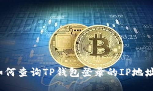 如何查询TP钱包登录的IP地址？