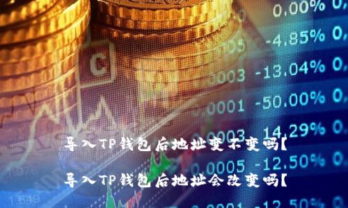 导入TP钱包后地址变不变吗？

导入TP钱包后地址会改变吗？