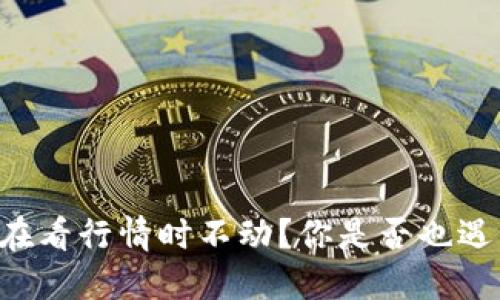 为什么TP钱包在看行情时不动？你是否也遇到过类似问题？