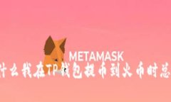 提问为什么我在TP钱包提币到火币时总是失败？