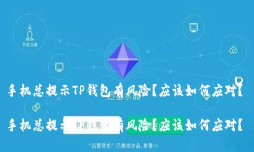 手机总提示TP钱包有风险？应该如何应对？ 

手机总提示TP钱包有风险？应该如何应对？